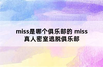 miss是哪个俱乐部的 miss真人密室逃脱俱乐部